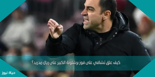 كيف علق تشافي على فوز برشلونة الكبير على ريال مدريد؟