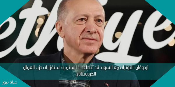 أردوغان: التوترات مع السويد قد تتصاعد إذا استمرت استفزازات حزب العمال الكردستاني