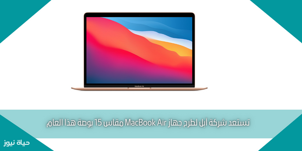 تستعد شركة آبل لطرح جهاز MacBook Air مقاس 15 بوصة هذا العام