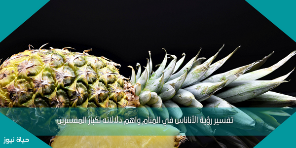 تفسير رؤية الأناناس في المنام واهم دلالاته لكبار المفسرين