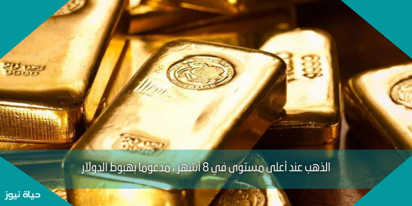 الذهب عند أعلى مستوى في 8 أشهر ، مدعومًا بهبوط الدولار