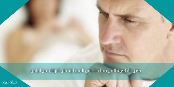 بعض الأطعمة التي تساعدك في السيطرة على أعراض سن اليأس