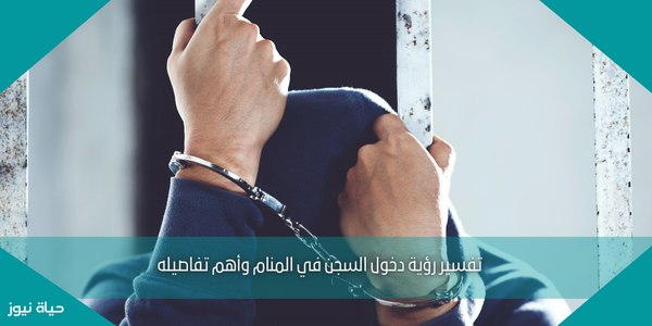 تفسير رؤية دخول السجن في المنام وأهم تفاصيله