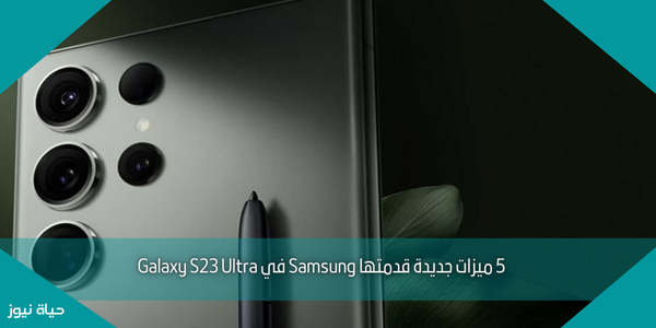 5 ميزات جديدة قدمتها Samsung في Galaxy S23 Ultra