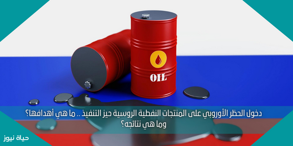 دخول الحظر الأوروبي على منتجات النفط الروسية حيز التنفيذ .. ما هي أهدافها؟ وما هي نتائجه؟