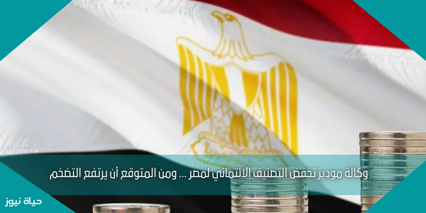 وكالة موديز تخفض التصنيف الائتماني لمصر … ومن المتوقع أن يرتفع التضخم