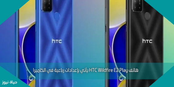 هاتف HTC Wildfire E2 Play يأتي بإعدادات رباعية في الكاميرا