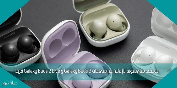 تستعد سامسونج للإعلان عن سماعات Galaxy Buds 3 و Galaxy Buds 2 Live قريبًا