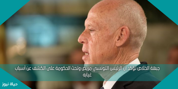 جبهة الخلاص تؤكد أن الرئيس التونسي مريض وتحث الحكومة على الكشف عن أسباب غيابه
