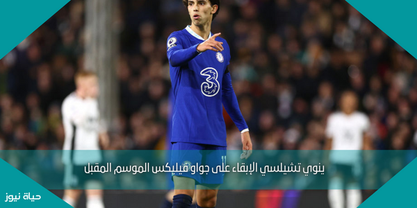 ينوي تشيلسي الإبقاء على جواو فيليكس الموسم المقبل