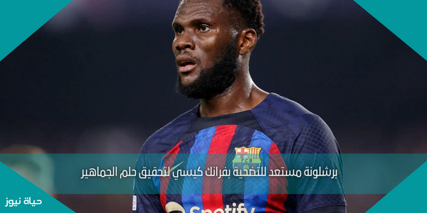برشلونة مستعد للتضحية بفرانك كيسي لتحقيق حلم الجماهير