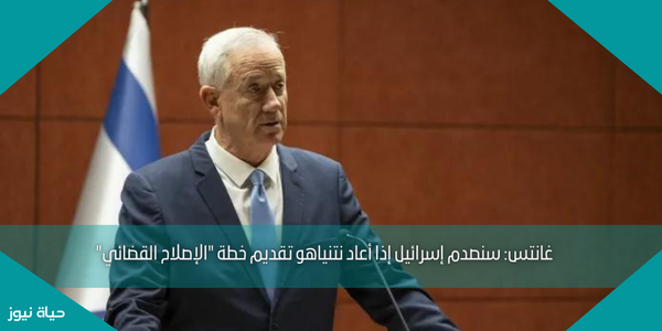 غانتس: سنصدم إسرائيل إذا أعاد نتنياهو تقديم خطة “الإصلاح القضائي”