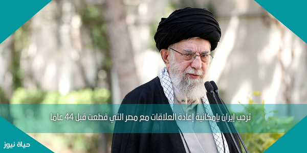 ترحب إيران بإمكانية إعادة العلاقات مع مصر التي قطعت قبل 44 عامًا