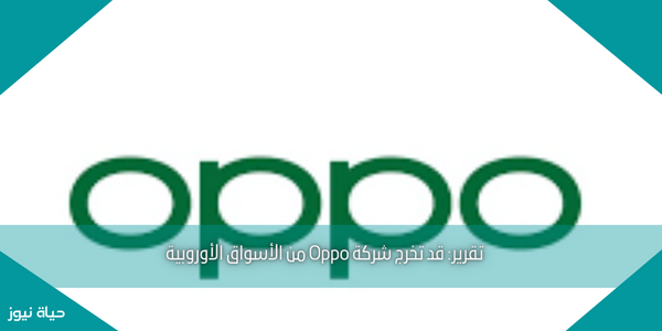 تقرير: قد تخرج شركة Oppo من الأسواق الأوروبية