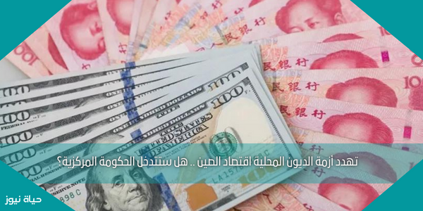 تهدد أزمة الديون المحلية اقتصاد الصين .. هل ستتدخل الحكومة المركزية؟