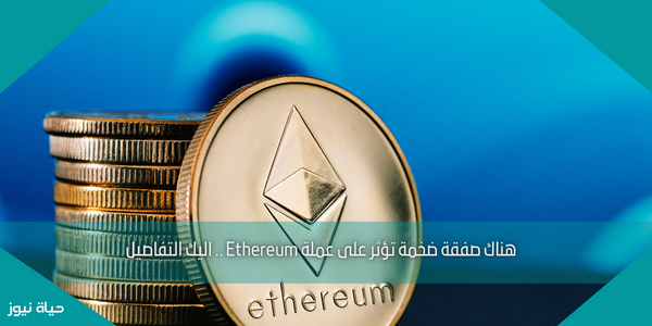 هناك صفقة ضخمة تؤثر على عملة Ethereum .. اليك التفاصيل