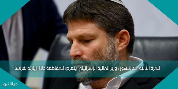 للمرة الثانية منذ شهور ، وزير المالية الإسرائيلي يتعرض للمقاطعة خلال زيارته لفرنسا