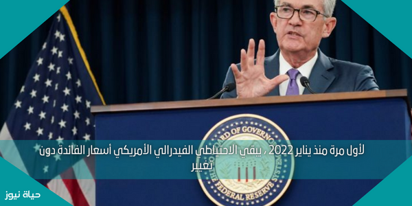 لأول مرة منذ يناير 2022 ، يبقي الاحتياطي الفيدرالي الأمريكي أسعار الفائدة دون تغيير