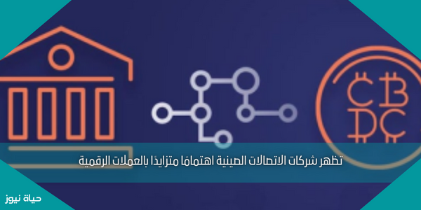 تظهر شركات الاتصالات الصينية اهتمامًا متزايدًا بالعملات الرقمية