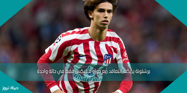 برشلونة يمكنه التعاقد مع جواو فيليكس فقط في حالة واحدة