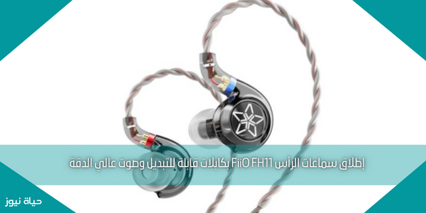 إطلاق سماعات الرأس FiiO FH11 بكابلات قابلة للتبديل وصوت عالي الدقة