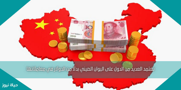 تعتمد العديد من الدول على اليوان الصيني بدلاً من الدولار في معاملاتها