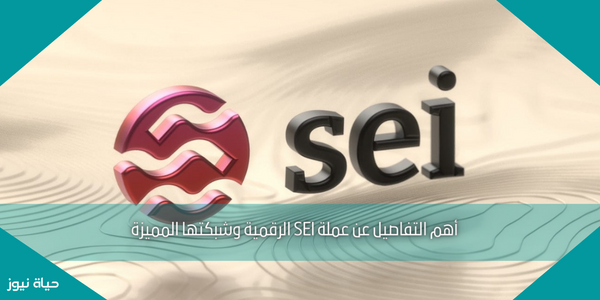 أهم التفاصيل عن عملة SEI الرقمية وشبكتها المميزة