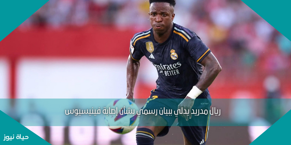 ريال مدريد يدلي ببيان رسمي بشأن إصابة فينيسيوس