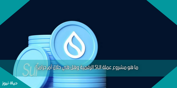 ما هو مشروع عملة SUI الرقمية وهل هي حلال أم حرام؟