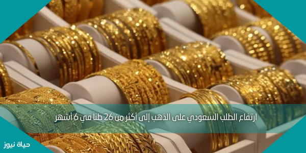 ارتفاع الطلب السعودي على الذهب إلى أكثر من 26 طناً في 6 أشهر
