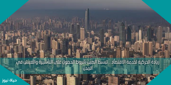 زيادة الحركية لخدمة الاقتصاد .. تبسط الصين شروط الحصول على التأشيرة والعيش في المدن