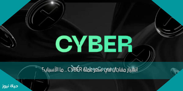 انهيار مفاجئ في  سعر عملة CYBER .. ما الأسباب؟