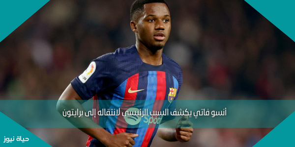 أنسو فاتي يكشف السبب الرئيسي لانتقاله إلى برايتون