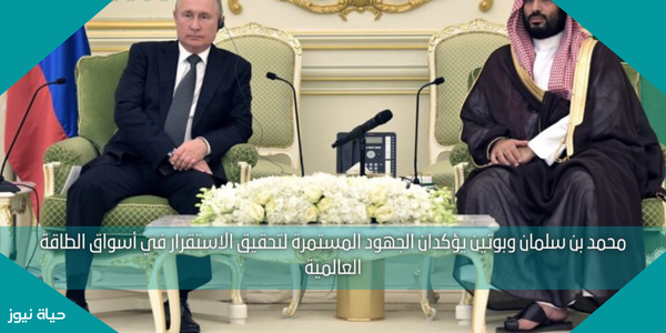 محمد بن سلمان وبوتين يؤكدان الجهود المستمرة لتحقيق الاستقرار في أسواق الطاقة العالمية