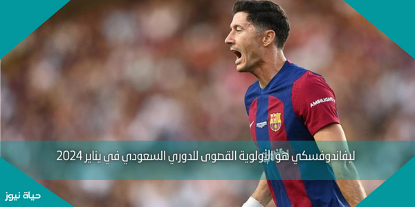 ليفاندوفسكي هو الأولوية القصوى للدوري السعودي في يناير 2024