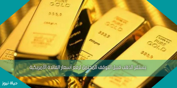 يستقر الذهب قبيل التوقف المحتمل لرفع أسعار الفائدة الأمريكية
