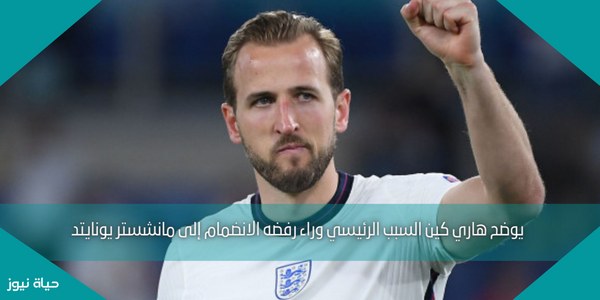 يوضح هاري كين السبب الرئيسي وراء رفضه الانضمام إلى مانشستر يونايتد