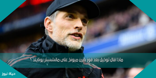 ماذا قال توخيل بعد فوز بايرن ميونخ على مانشستر يونايتد ؟