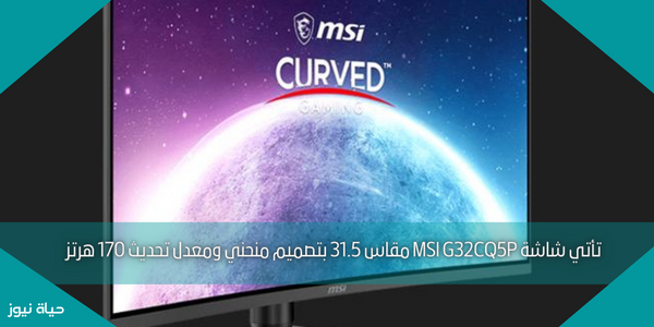 تأتي شاشة MSI G32CQ5P مقاس 31.5 بتصميم منحني ومعدل تحديث 170 هرتز